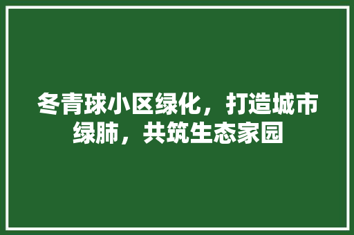 冬青球小区绿化，打造城市绿肺，共筑生态家园