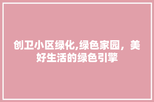 创卫小区绿化,绿色家园，美好生活的绿色引擎