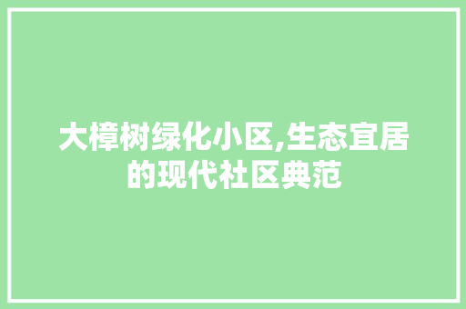 大樟树绿化小区,生态宜居的现代社区典范