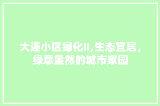 大连小区绿化II,生态宜居，绿意盎然的城市家园