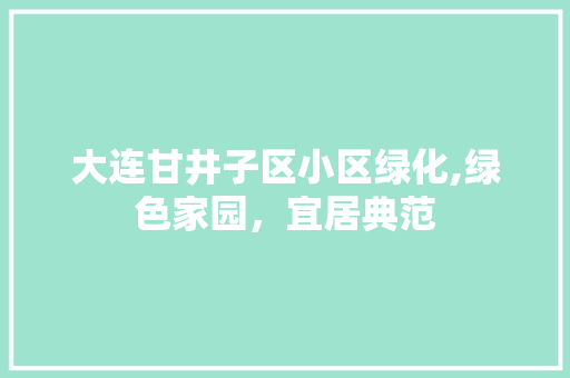 大连甘井子区小区绿化,绿色家园，宜居典范
