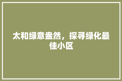 太和绿意盎然，探寻绿化最佳小区