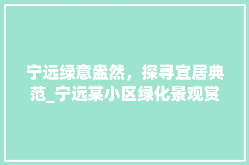 宁远绿意盎然，探寻宜居典范_宁远某小区绿化景观赏析