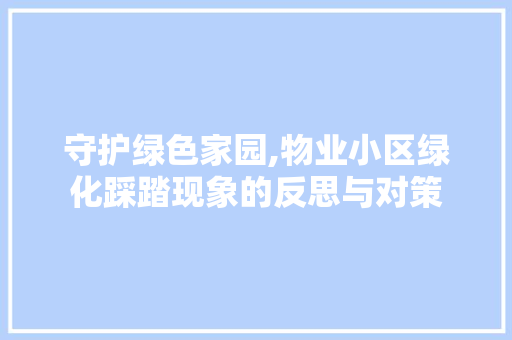 守护绿色家园,物业小区绿化踩踏现象的反思与对策