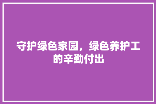守护绿色家园，绿色养护工的辛勤付出