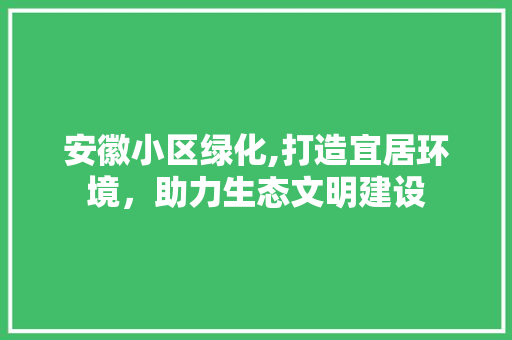 安徽小区绿化,打造宜居环境，助力生态文明建设
