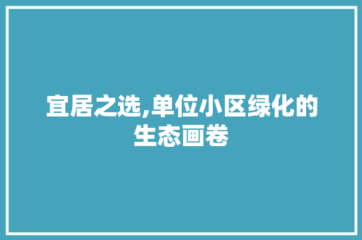 宜居之选,单位小区绿化的生态画卷