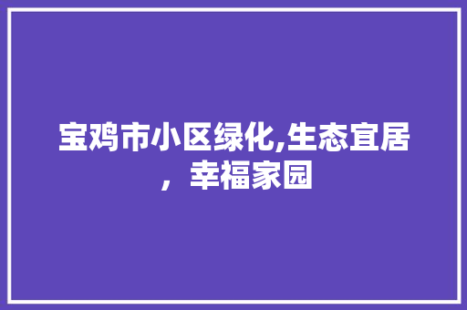 宝鸡市小区绿化,生态宜居，幸福家园