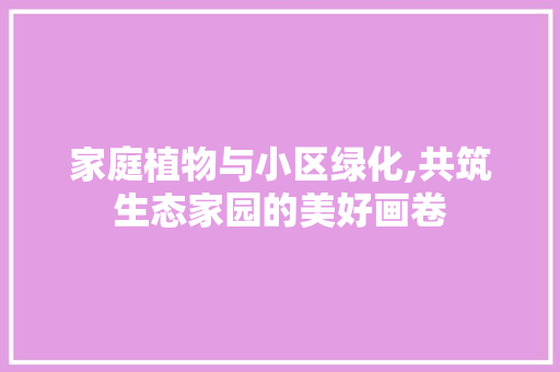 家庭植物与小区绿化,共筑生态家园的美好画卷