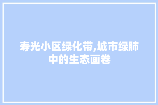 寿光小区绿化带,城市绿肺中的生态画卷