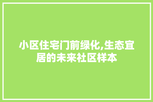 小区住宅门前绿化,生态宜居的未来社区样本