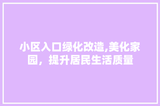 小区入口绿化改造,美化家园，提升居民生活质量