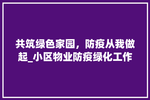 共筑绿色家园，防疫从我做起_小区物业防疫绿化工作纪实