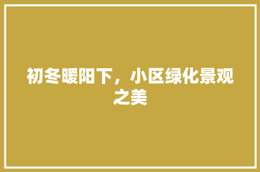 初冬暖阳下，小区绿化景观之美 整形技巧