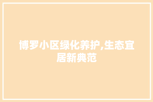 博罗小区绿化养护,生态宜居新典范