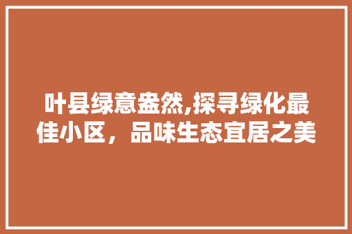 叶县绿意盎然,探寻绿化最佳小区，品味生态宜居之美