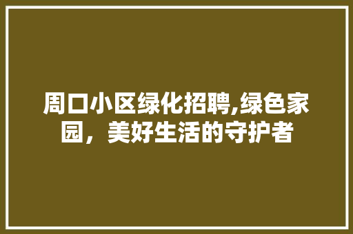 周口小区绿化招聘,绿色家园，美好生活的守护者
