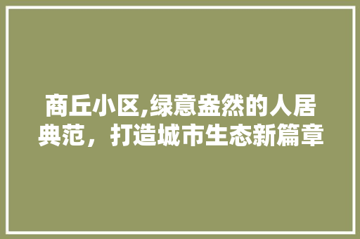商丘小区,绿意盎然的人居典范，打造城市生态新篇章