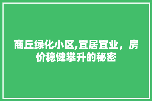 商丘绿化小区,宜居宜业，房价稳健攀升的秘密