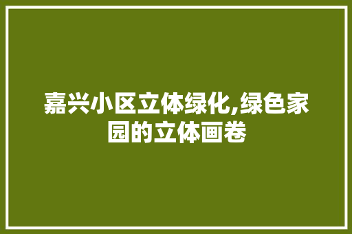 嘉兴小区立体绿化,绿色家园的立体画卷