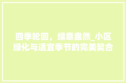 四季轮回，绿意盎然_小区绿化与适宜季节的完美契合
