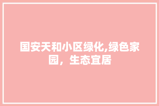 国安天和小区绿化,绿色家园，生态宜居