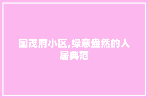 国茂府小区,绿意盎然的人居典范