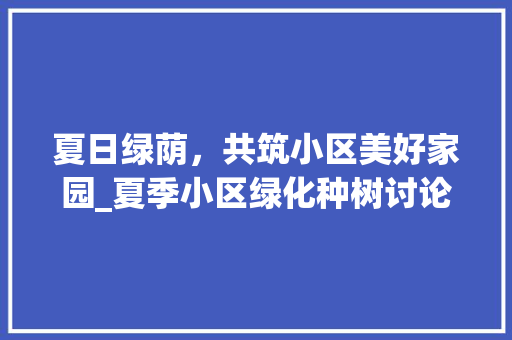 夏日绿荫，共筑小区美好家园_夏季小区绿化种树讨论