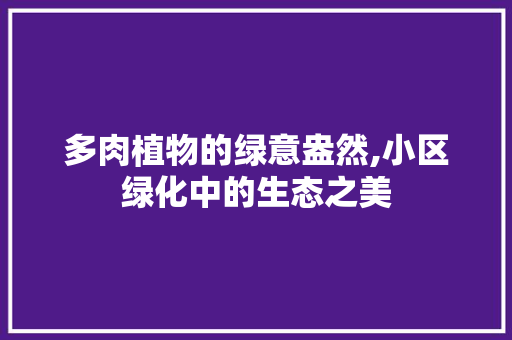 多肉植物的绿意盎然,小区绿化中的生态之美
