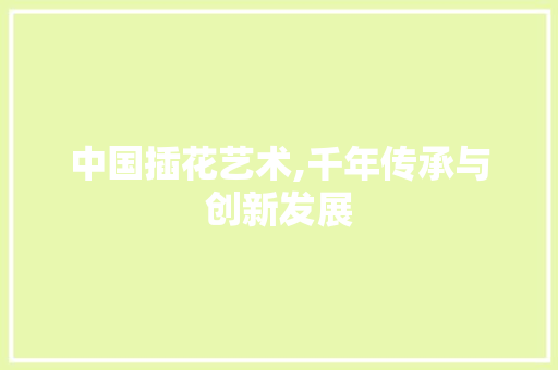 中国插花艺术,千年传承与创新发展