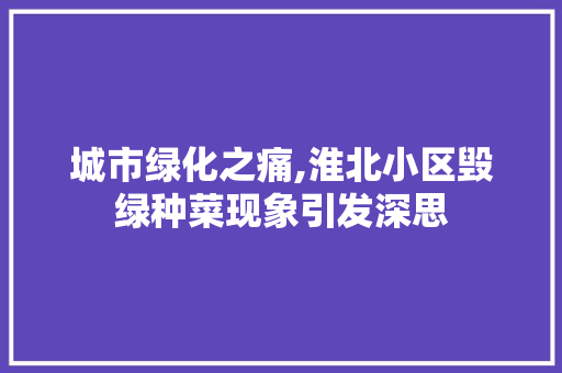 城市绿化之痛,淮北小区毁绿种菜现象引发深思