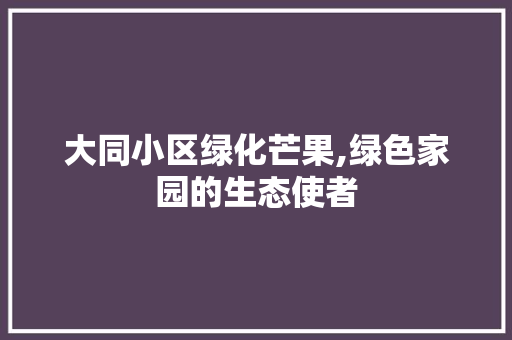 大同小区绿化芒果,绿色家园的生态使者