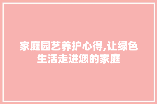 家庭园艺养护心得,让绿色生活走进您的家庭