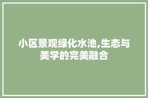 小区景观绿化水池,生态与美学的完美融合