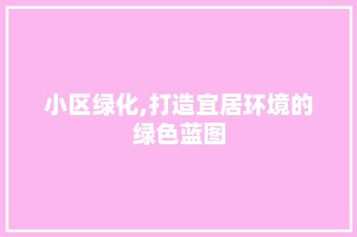 小区绿化,打造宜居环境的绿色蓝图