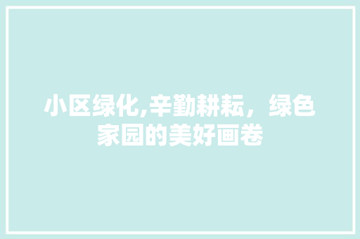 小区绿化,辛勤耕耘，绿色家园的美好画卷