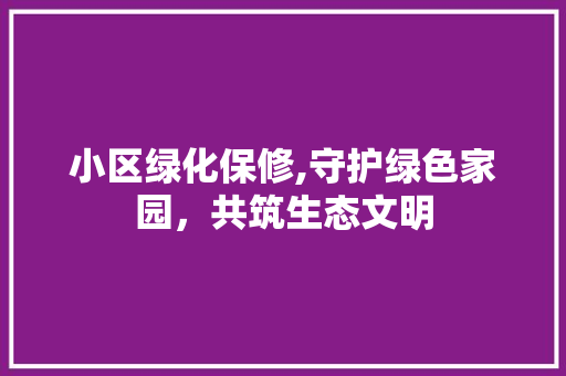 小区绿化保修,守护绿色家园，共筑生态文明
