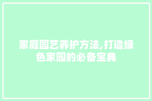 家庭园艺养护方法,打造绿色家园的必备宝典
