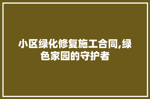 小区绿化修复施工合同,绿色家园的守护者