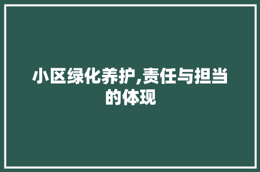 小区绿化养护,责任与担当的体现