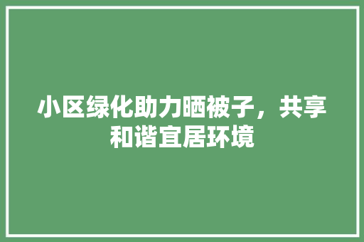 小区绿化助力晒被子，共享和谐宜居环境
