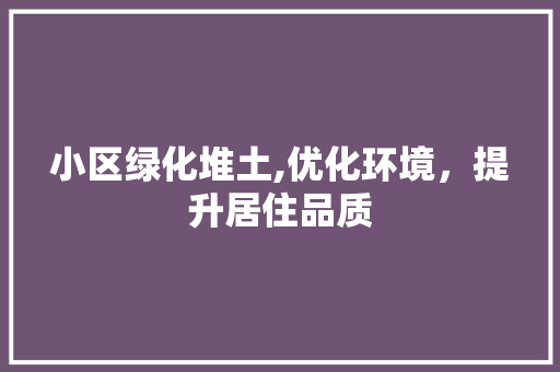 小区绿化堆土,优化环境，提升居住品质