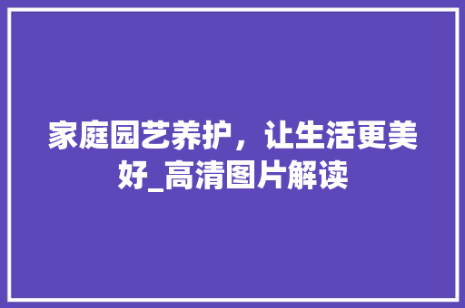 家庭园艺养护，让生活更美好_高清图片解读