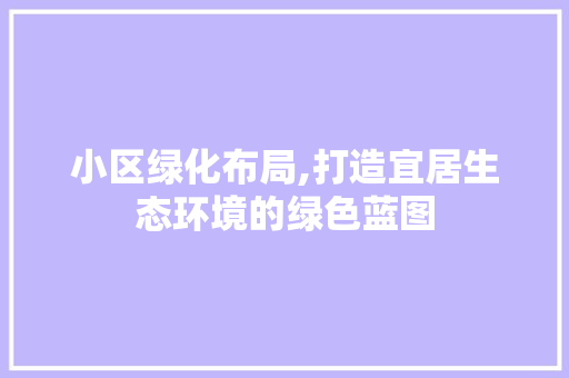 小区绿化布局,打造宜居生态环境的绿色蓝图