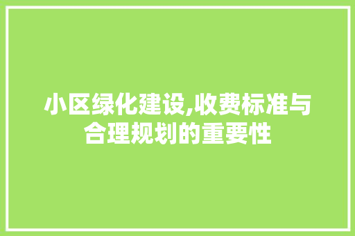 小区绿化建设,收费标准与合理规划的重要性