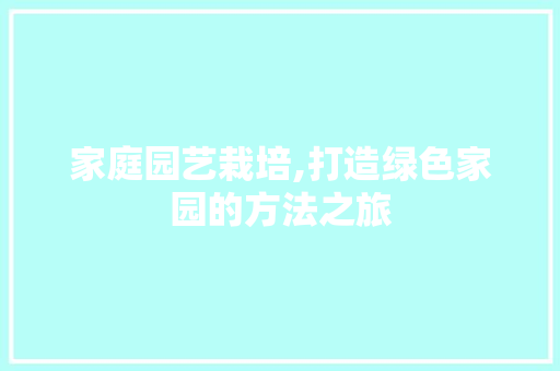 家庭园艺栽培,打造绿色家园的方法之旅