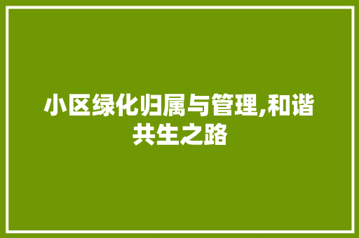 小区绿化归属与管理,和谐共生之路