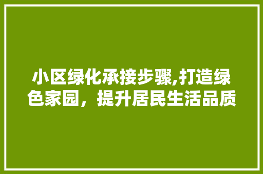 小区绿化承接步骤,打造绿色家园，提升居民生活品质