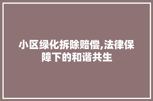 小区绿化拆除赔偿,法律保障下的和谐共生