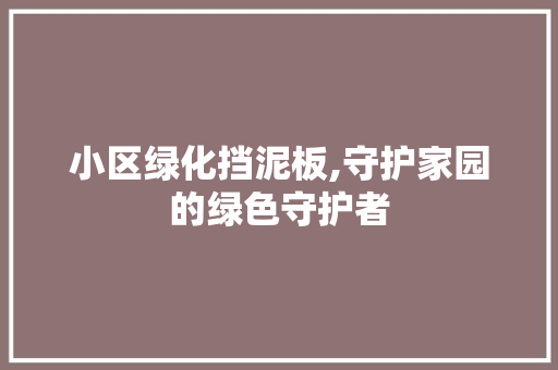 小区绿化挡泥板,守护家园的绿色守护者